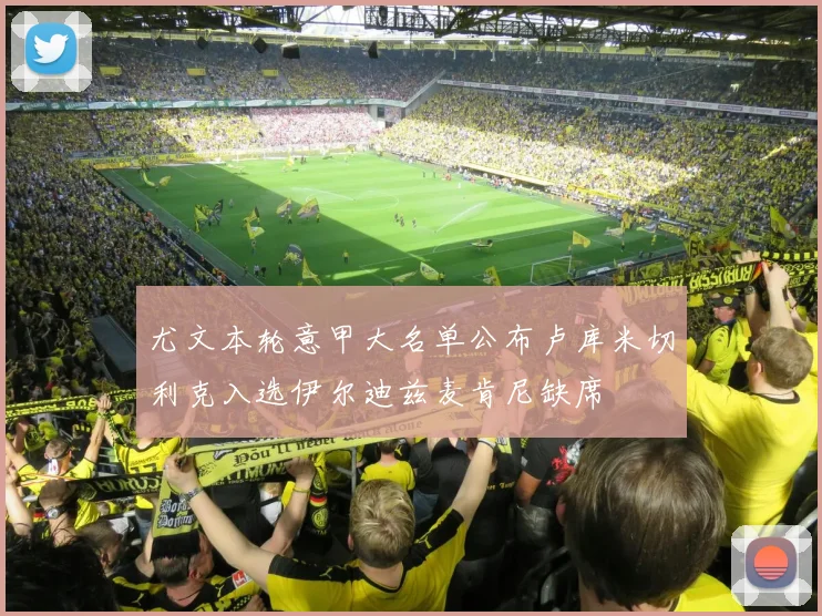 尤文本轮意甲大名单公布卢库米切利克入选伊尔迪兹麦肯尼缺席