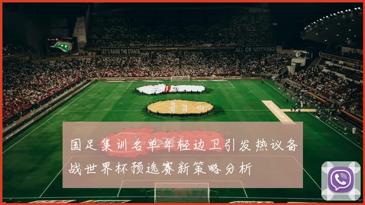 国足集训名单年轻边卫引发热议备战世界杯预选赛新策略分析
