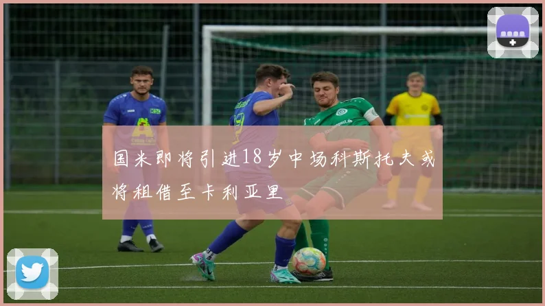 国米即将引进18岁中场科斯托夫或将租借至卡利亚里