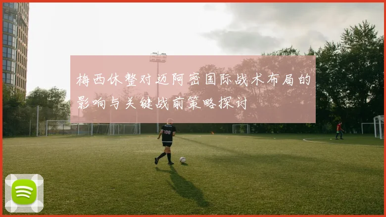 梅西休整对迈阿密国际战术布局的影响与关键战前策略探讨
